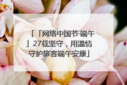 「网络中国节·端午」27载坚守，用温情守护旅客端午安康