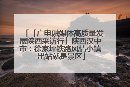 「广电融媒体高质量发展陕西采访行」陕西汉中市：徐家坪铁路风情小镇 出站就是景区