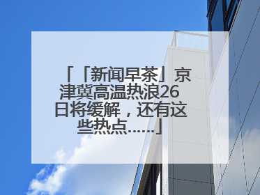 「新闻早茶」京津冀高温热浪26日将缓解，还有这些热点……