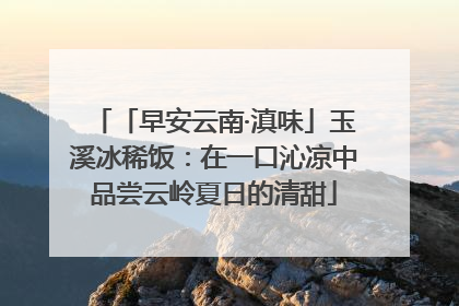 「早安云南·滇味」玉溪冰稀饭：在一口沁凉中品尝云岭夏日的清甜