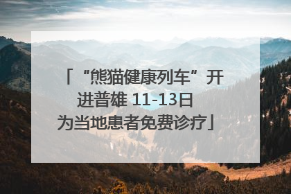 “熊猫健康列车”开进普雄 11-13日为当地患者免费诊疗