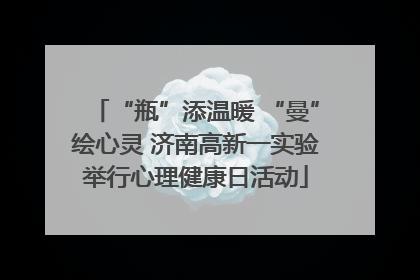 “瓶”添温暖 “曼”绘心灵 济南高新一实验举行心理健康日活动