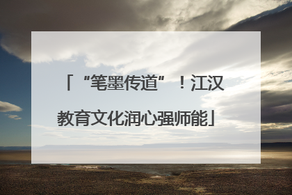 “笔墨传道”！江汉教育文化润心强师能