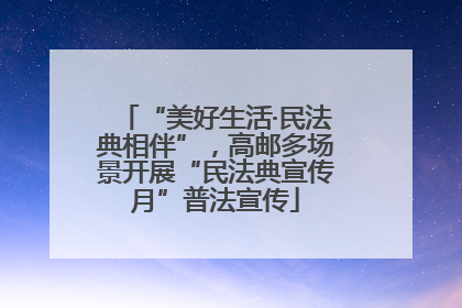 “美好生活·民法典相伴”，高邮多场景开展“民法典宣传月”普法宣传