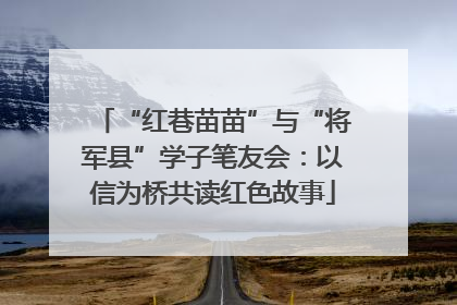 “红巷苗苗”与“将军县”学子笔友会：以信为桥共读红色故事