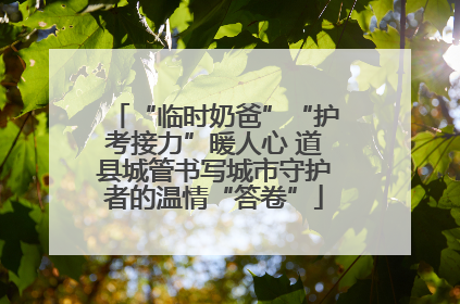 “临时奶爸”“护考接力”暖人心 道县城管书写城市守护者的温情“答卷”