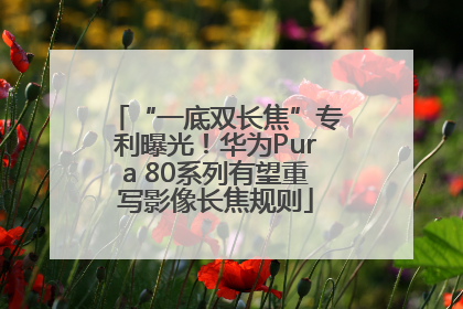 “一底双长焦”专利曝光！华为Pura 80系列有望重写影像长焦规则