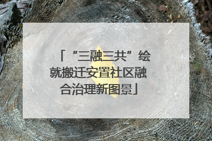 “三融三共”绘就搬迁安置社区融合治理新图景