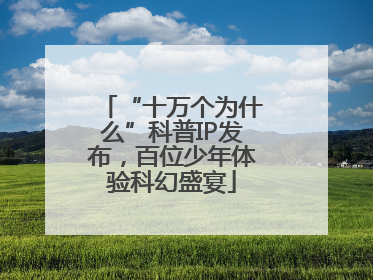 “十万个为什么”科普IP发布，百位少年体验科幻盛宴
