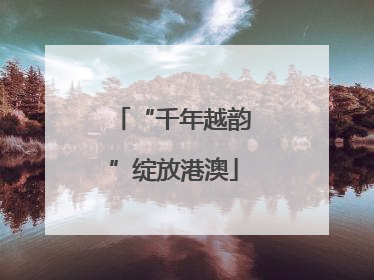 “千年越韵”绽放港澳