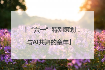 “六一”特别策划：与AI共舞的童年