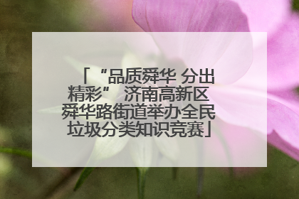 “品质舜华 分出精彩” 济南高新区舜华路街道举办全民垃圾分类知识竞赛