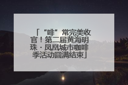 “啡”常完美收官！第二届黄海明珠・凤凰城市咖啡季活动圆满结束