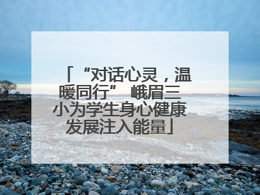 “对话心灵，温暖同行” 峨眉三小为学生身心健康发展注入能量