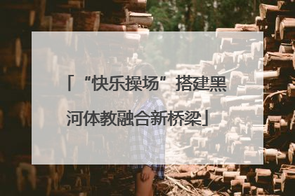 “快乐操场”搭建黑河体教融合新桥梁