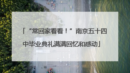 “常回家看看！”南京五十四中毕业典礼满满回忆和感动