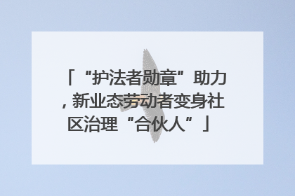 “护法者勋章”助力，新业态劳动者变身社区治理“合伙人”
