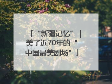 “新疆记忆”｜美了近70年的“中国最美剧场”