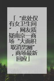 “此处仅有女卫生间”，网友质疑南京一商场“大面积取消男厕”，商场最新回应