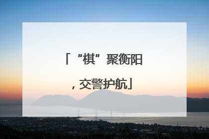 “棋”聚衡阳，交警护航