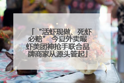 “活虾现做、死虾必赔” 今夏外卖嘬虾美团神抢手联合品牌商家从源头管起