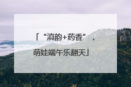 “滇韵+药香”，萌娃端午乐翻天