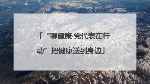“聊健康·党代表在行动”把健康送到身边