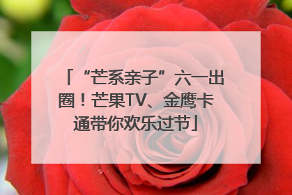 “芒系亲子”六一出圈！芒果TV、金鹰卡通带你欢乐过节