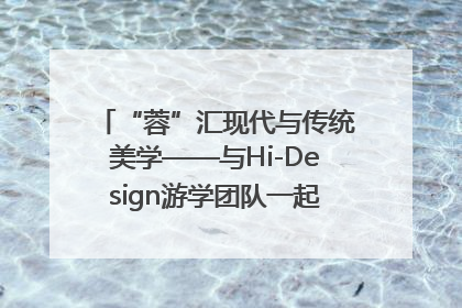 “蓉”汇现代与传统美学——与Hi-Design游学团队一起“读懂”成都