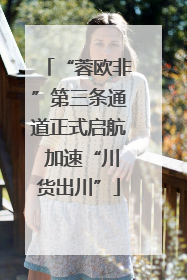 “蓉欧非”第三条通道正式启航 加速“川货出川”