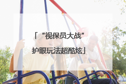 “视保员大战” 护眼玩法超酷炫