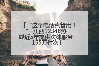 “这个电话真管用！” 江西12348热线近5年提供法律服务155万件次