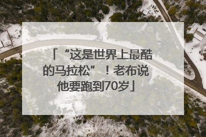 “这是世界上最酷的马拉松”！老布说他要跑到70岁