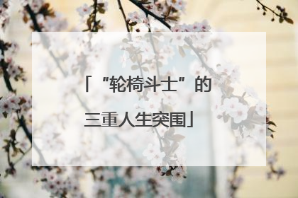 “轮椅斗士”的三重人生突围
