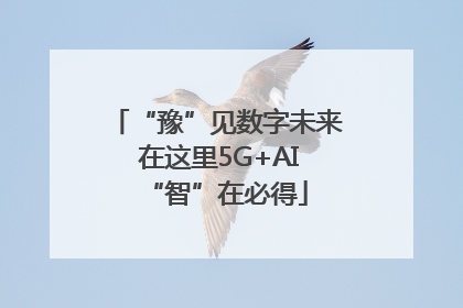 “豫”见数字未来 在这里5G+AI“智”在必得