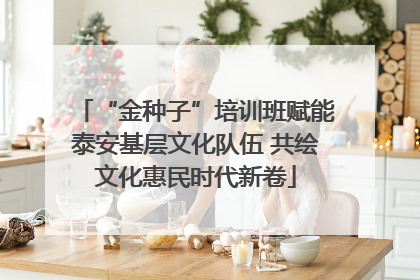 “金种子”培训班赋能泰安基层文化队伍 共绘文化惠民时代新卷