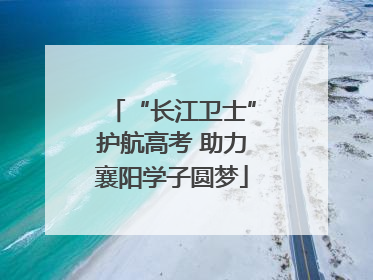 “长江卫士”护航高考 助力襄阳学子圆梦