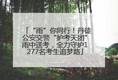 “雨”你同行！丹徒公安交警“护考天团”雨中送考，全力守护1277名考生追梦路