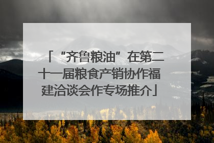 “齐鲁粮油”在第二十一届粮食产销协作福建洽谈会作专场推介