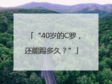 “40岁的C罗，还能踢多久？”