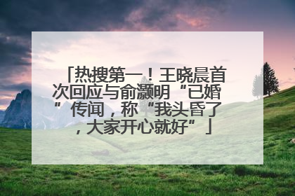 热搜第一！王晓晨首次回应与俞灏明“已婚”传闻，称“我头昏了，大家开心就好”