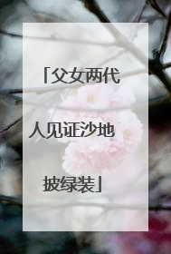 父女两代人见证沙地披绿装