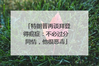 特朗普再谈拜登得癌症：不必过分同情，他很恶毒