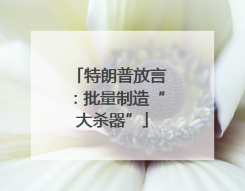 特朗普放言：批量制造“大杀器”
