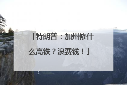 特朗普：加州修什么高铁？浪费钱！