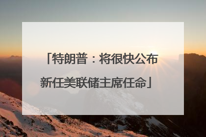 特朗普：将很快公布新任美联储主席任命