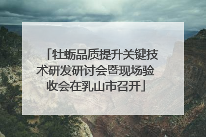 牡蛎品质提升关键技术研发研讨会暨现场验收会在乳山市召开