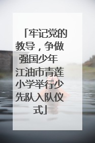 牢记党的教导，争做强国少年 江油市青莲小学举行少先队入队仪式