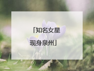 知名女星现身泉州