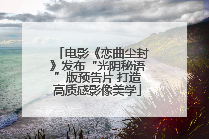 电影《恋曲尘封》发布“光阴秘语”版预告片 打造高质感影像美学